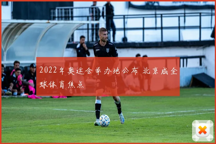 2022年奥运会举办地公布 北京成全球体育焦点