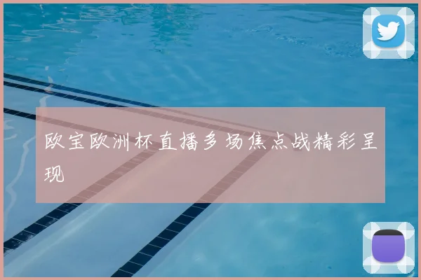 欧宝欧洲杯直播多场焦点战精彩呈现