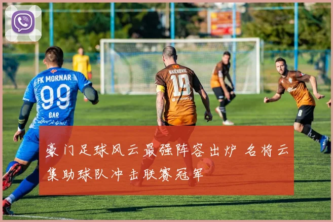豪门足球风云最强阵容出炉 名将云集助球队冲击联赛冠军