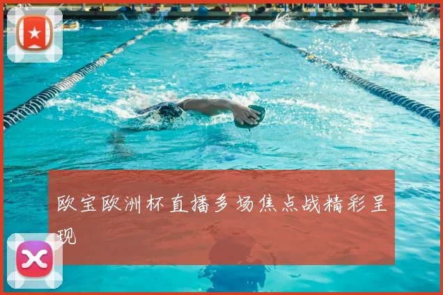 欧宝欧洲杯直播多场焦点战精彩呈现
