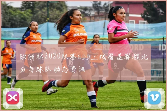 欧洲杯2020联赛app上线覆盖赛程比分与球队动态资讯