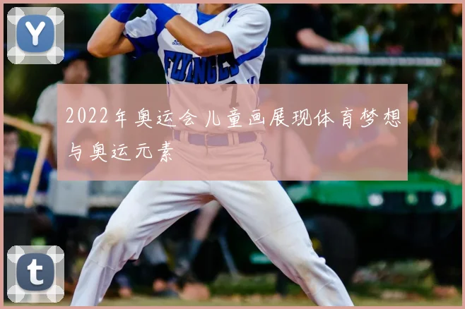 2022年奥运会儿童画展现体育梦想与奥运元素