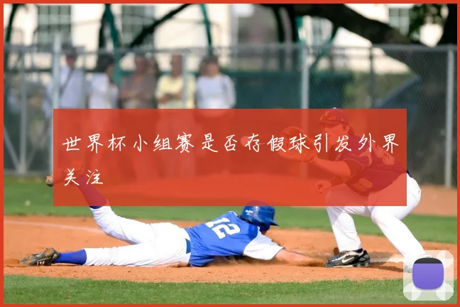 世界杯小组赛是否存假球引发外界关注