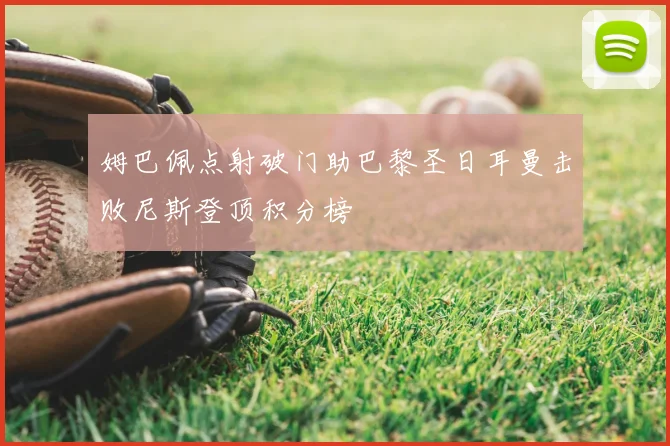 姆巴佩点射破门助巴黎圣日耳曼击败尼斯登顶积分榜