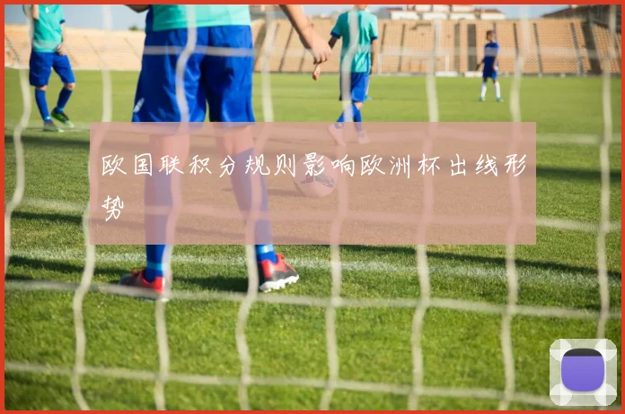 欧国联积分规则影响欧洲杯出线形势