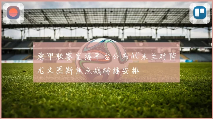 意甲联赛直播平台公布AC米兰对阵尤文图斯焦点战转播安排