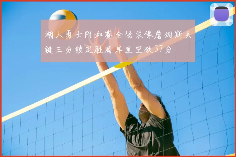 湖人勇士附加赛全场录像詹姆斯关键三分锁定胜局库里空砍37分