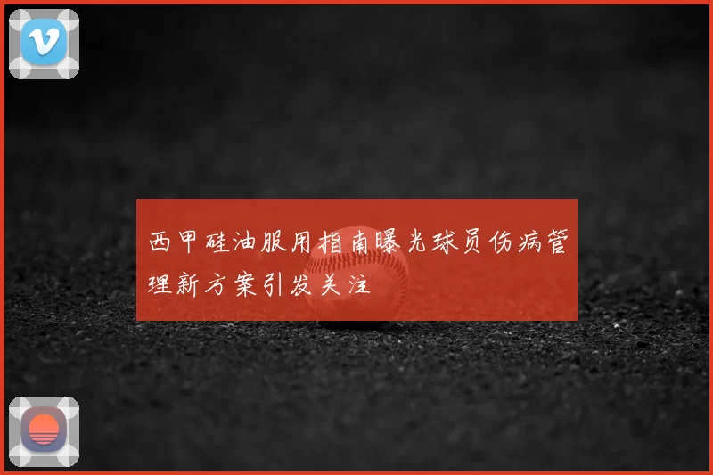 西甲硅油服用指南曝光球员伤病管理新方案引发关注