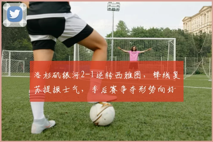 洛杉矶银河2-1逆转西雅图，锋线复苏提振士气，季后赛争夺形势向好