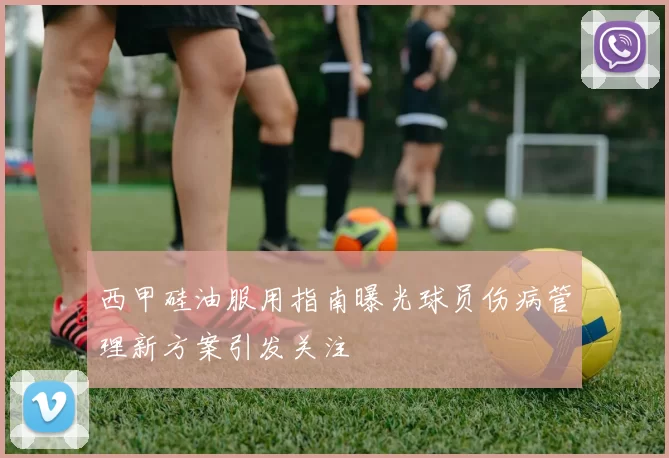 西甲硅油服用指南曝光球员伤病管理新方案引发关注