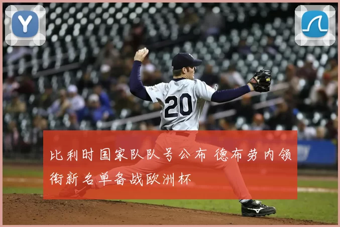 比利时国家队队号公布 德布劳内领衔新名单备战欧洲杯