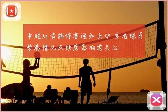 中超红黄牌停赛通知出炉 多名球员禁赛情况及缺席影响需关注