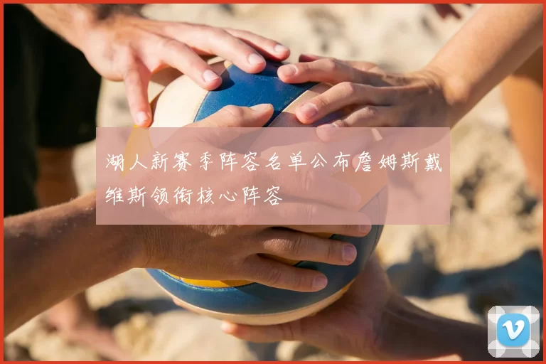 湖人新赛季阵容名单公布詹姆斯戴维斯领衔核心阵容