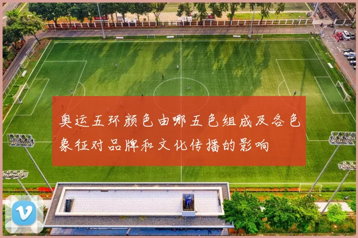 奥运五环颜色由哪五色组成及各色象征对品牌和文化传播的影响