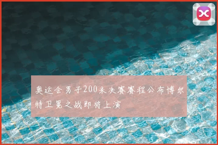 奥运会男子200米决赛赛程公布博尔特卫冕之战即将上演