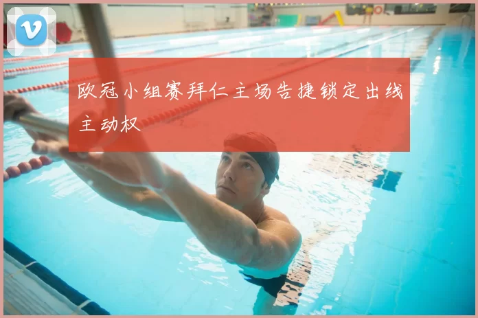 欧冠小组赛拜仁主场告捷锁定出线主动权