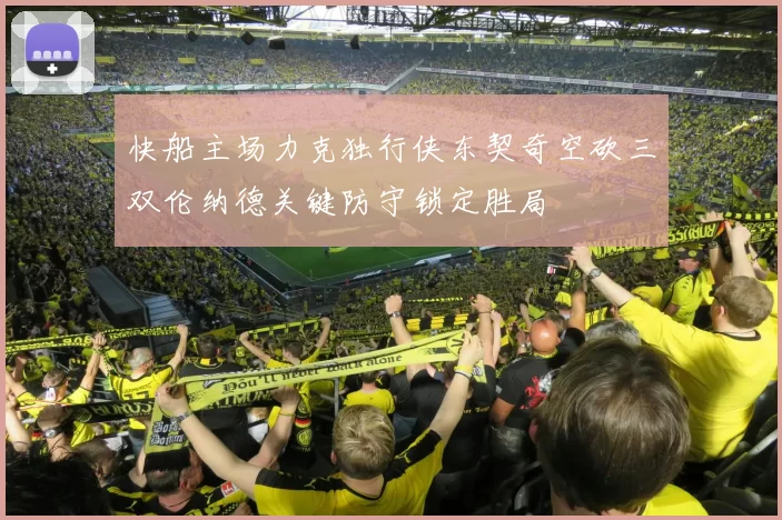 快船主场力克独行侠东契奇空砍三双伦纳德关键防守锁定胜局