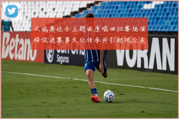 汉城奥运会主题曲原唱回归赛场演绎促进赛事文化传承并引起观众关注