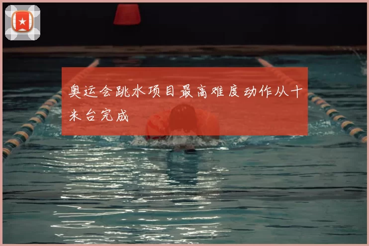 奥运会跳水项目最高难度动作从十米台完成