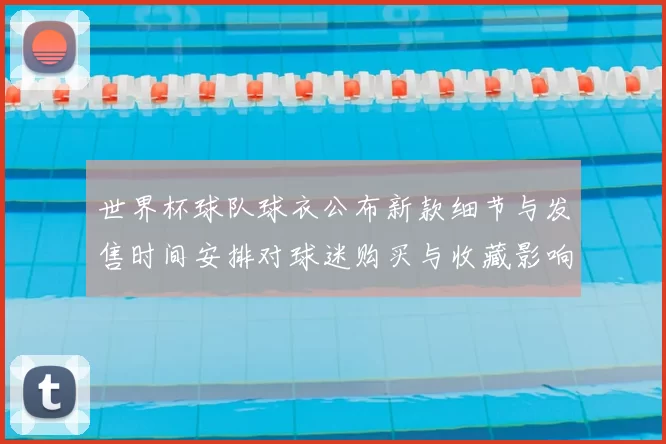 世界杯球队球衣公布新款细节与发售时间安排对球迷购买与收藏影响