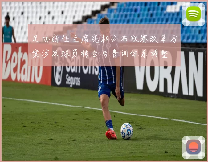 足协新任主席亮相公布联赛改革方案涉及球员转会与青训体系调整