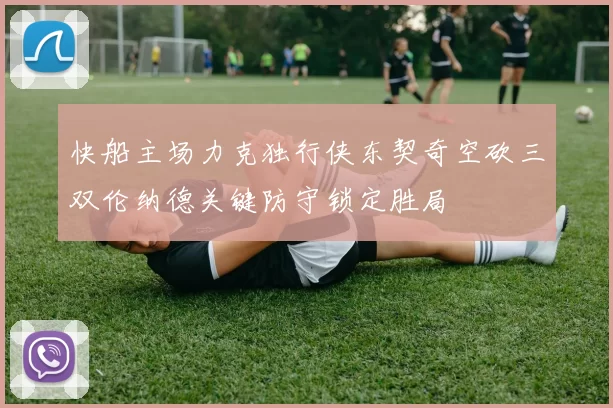 快船主场力克独行侠东契奇空砍三双伦纳德关键防守锁定胜局