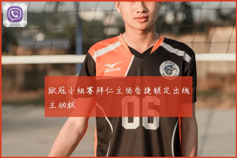 欧冠小组赛拜仁主场告捷锁定出线主动权