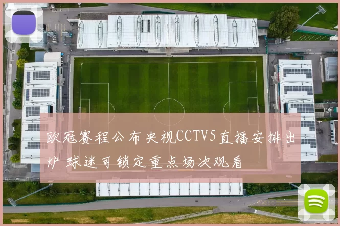欧冠赛程公布央视CCTV5直播安排出炉 球迷可锁定重点场次观看