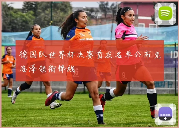 德国队世界杯决赛首发名单公布克洛泽领衔锋线