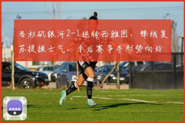 洛杉矶银河2-1逆转西雅图,锋线复苏提振士气,季后赛争夺形势向好