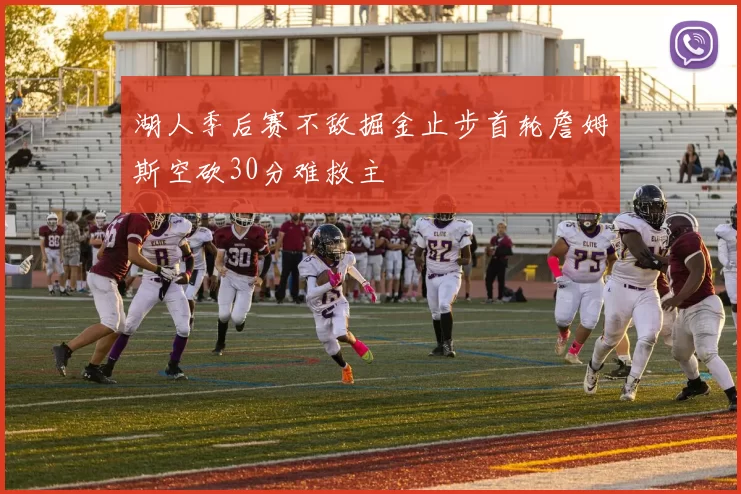 湖人季后赛不敌掘金止步首轮詹姆斯空砍30分难救主