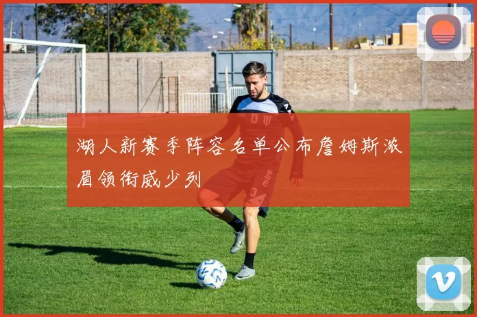 湖人新赛季阵容名单公布詹姆斯浓眉领衔威少列