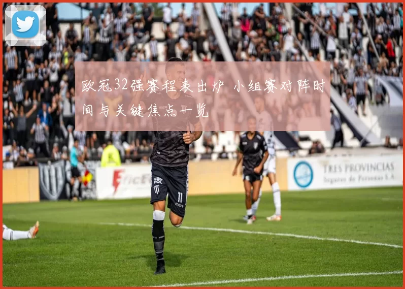 欧冠32强赛程表出炉 小组赛对阵时间与关键焦点一览