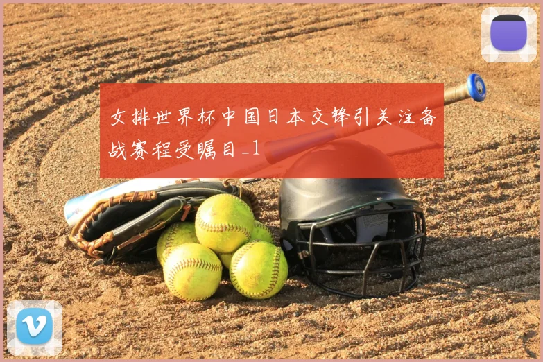 女排世界杯中国日本交锋引关注备战赛程受瞩目_1