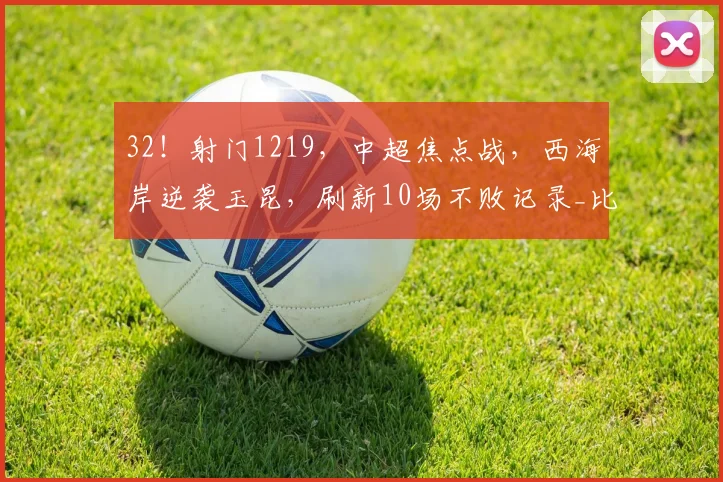 32！射门1219，中超焦点战，西海岸逆袭玉昆，刷新10场不败记录_比赛_内尔松·卢斯_云南