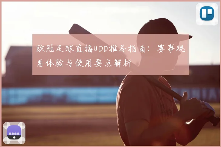 欧冠足球直播app推荐指南：赛事观看体验与使用要点解析