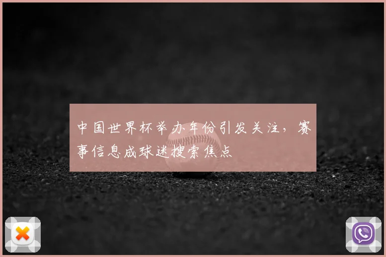 中国世界杯举办年份引发关注，赛事信息成球迷搜索焦点