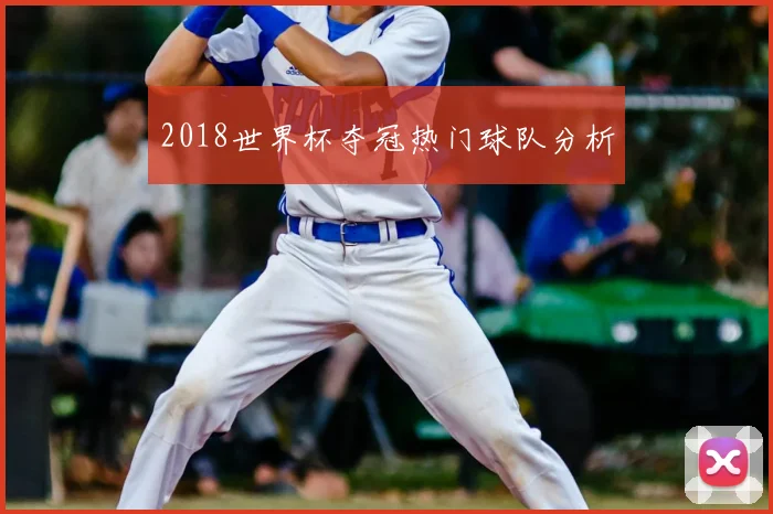 2018世界杯夺冠热门球队分析