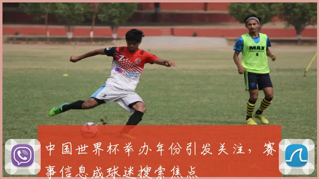 中国世界杯举办年份引发关注,赛事信息成球迷搜索焦点