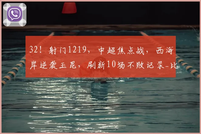32!射门1219,中超焦点战,西海岸逆袭玉昆,刷新10场不败记录_比赛_内尔松·卢斯_云南