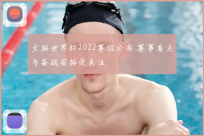 女排世界杯2022赛程公布 赛事看点与备战安排受关注
