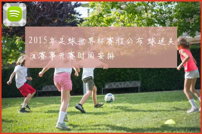 2015年足球世界杯赛程公布 球迷关注赛事开赛时间安排