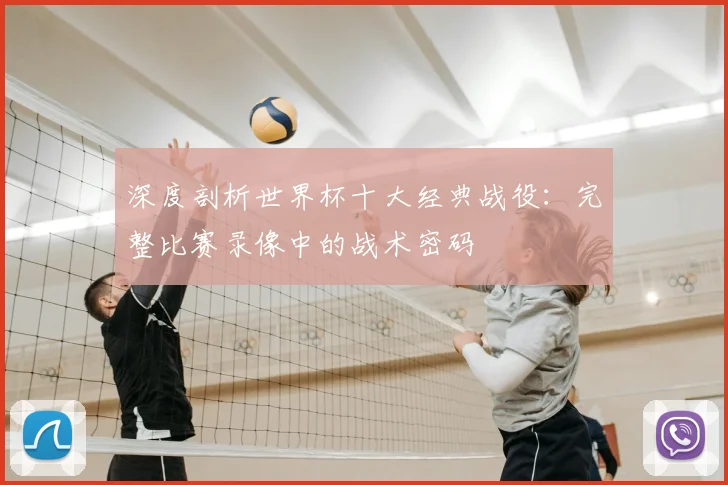 深度剖析世界杯十大经典战役：完整比赛录像中的战术密码