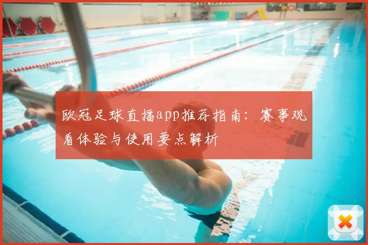 欧冠足球直播app推荐指南:赛事观看体验与使用要点解析